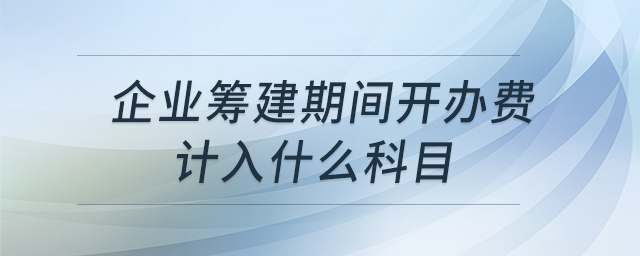 企業(yè)籌建期間開辦費(fèi)計入什么科目
