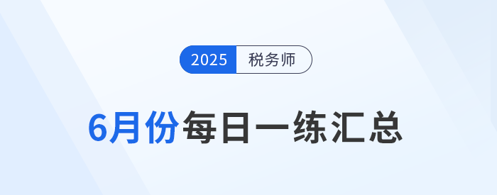 2025年6月份稅務(wù)師每日一練匯總