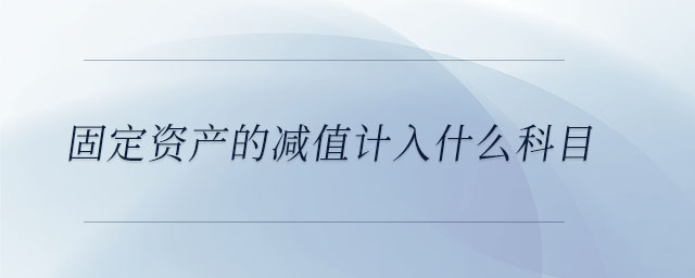 固定資產(chǎn)的減值計(jì)入什么科目