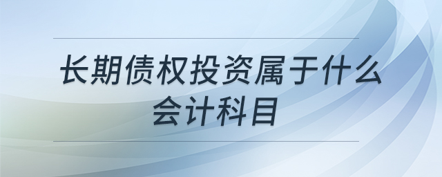 長期債權(quán)投資屬于什么會(huì)計(jì)科目