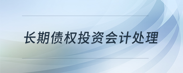 長(zhǎng)期債權(quán)投資會(huì)計(jì)處理