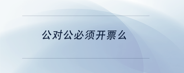 中級會計公對公必須開票么