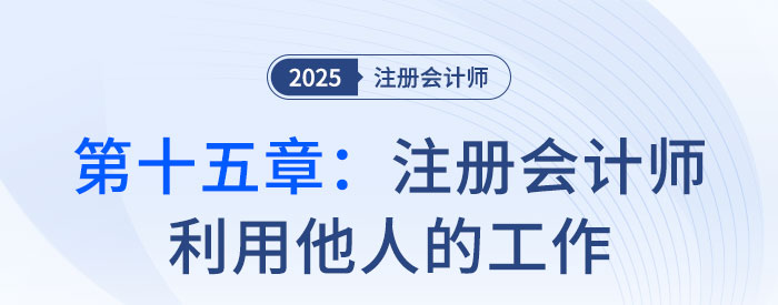 第十五章注冊(cè)會(huì)計(jì)師利用他人的工作_2025年注會(huì)審計(jì)思維導(dǎo)圖