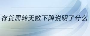 存貨周轉(zhuǎn)天數(shù)下降說(shuō)明了什么
