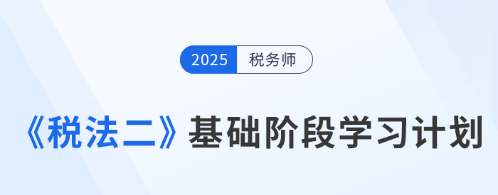 靈活應(yīng)變！25年稅務(wù)師《稅法二》基礎(chǔ)階段動(dòng)態(tài)學(xué)習(xí)計(jì)劃表