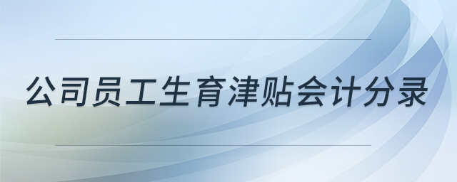 公司員工生育津貼會計(jì)分錄