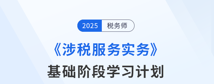 25年稅務師《涉稅服務實務》基礎階段動態(tài)規(guī)劃，一鍵調整！
