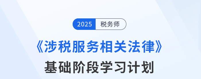 25年稅務(wù)師《涉稅服務(wù)相關(guān)法律》基礎(chǔ)階段動(dòng)態(tài)規(guī)劃，靈活更新！