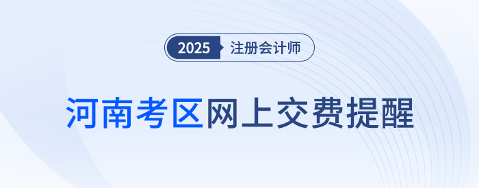 2025年注冊會計師全國統(tǒng)一考試河南考區(qū)網(wǎng)上交費提醒