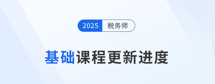 25年稅務(wù)師基礎(chǔ)班課程已開課，課程進(jìn)度更新中速來學(xué)習(xí)！