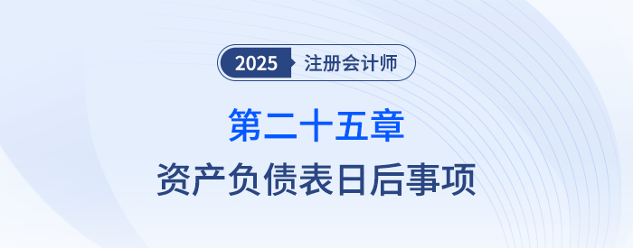第二十五章資產(chǎn)負(fù)債表日后事項(xiàng)_25年注會(huì)會(huì)計(jì)思維導(dǎo)圖