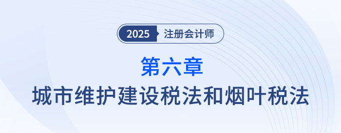 第六章城市維護建設(shè)稅法和煙葉稅法_25年注會稅法思維導(dǎo)圖