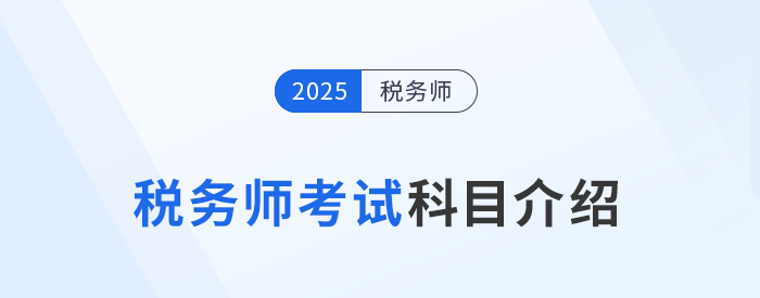 “知己知彼”，2025年稅務(wù)師考試科目介紹，考生速看！