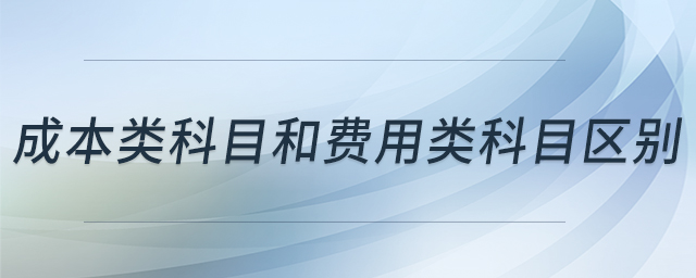 成本類(lèi)科目和費(fèi)用類(lèi)科目區(qū)別