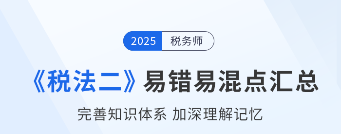 2025年稅務師《稅法二》易錯易混知識點匯總