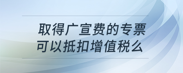 取得廣宣費的專票，可以抵扣增值稅么