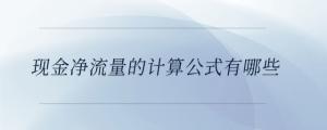 現(xiàn)金凈流量的計(jì)算公式有哪些