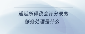 遞延所得稅會(huì)計(jì)分錄的賬務(wù)處理是什么