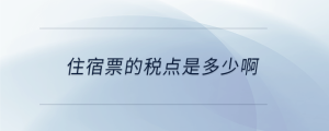 住宿票的稅點(diǎn)是多少啊