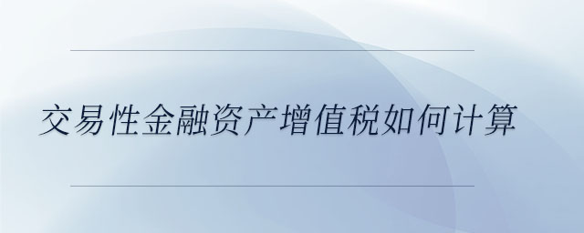 交易性金融資產(chǎn)增值稅如何計算