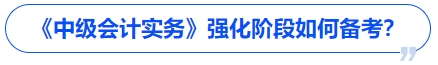 《中級會計實務(wù)》強化階段如何備考？