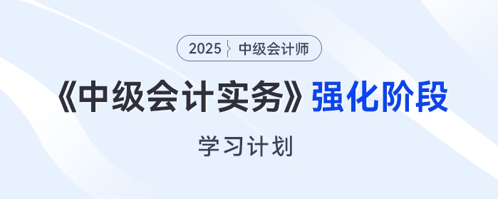  只需6周！2025年《中級會計實務(wù)》強化階段學(xué)習(xí)計劃來了！