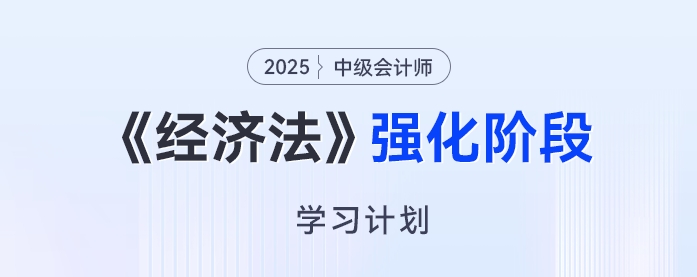2025年中級會計《經濟法》強化階段學習計劃來了，開啟備考“加速度”！