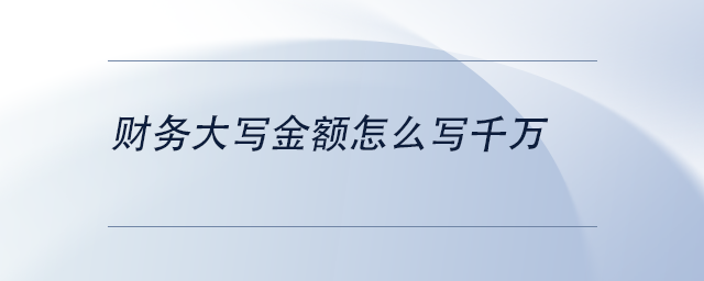 中級會計(jì)財(cái)務(wù)大寫金額怎么寫千萬