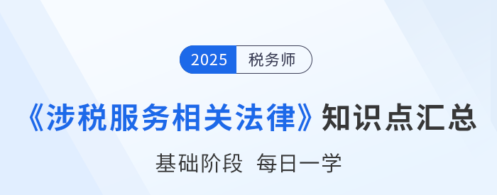 2025年稅務(wù)師《涉稅服務(wù)相關(guān)法律》基礎(chǔ)知識(shí)點(diǎn)匯總，速來(lái)打卡！