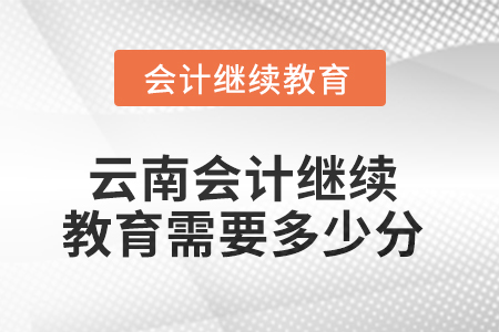 2025年云南會計繼續(xù)教育需要多少分？