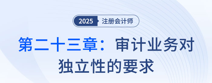 第二十三章審計(jì)業(yè)務(wù)對(duì)獨(dú)立性的要求_2025年注會(huì)審計(jì)習(xí)題隨章演練