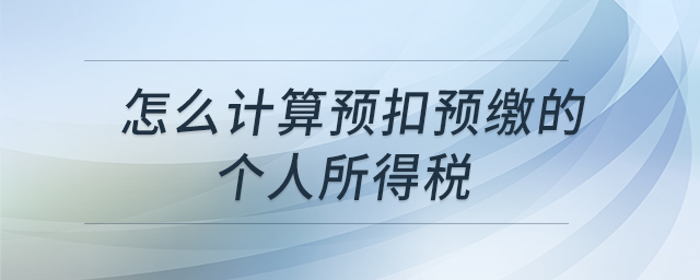 怎么計算預(yù)扣預(yù)繳的個人所得稅