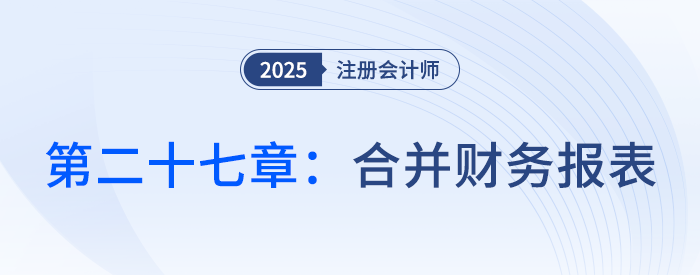 第二十七章合并財(cái)務(wù)報(bào)表_25年注會(huì)會(huì)計(jì)思維導(dǎo)圖