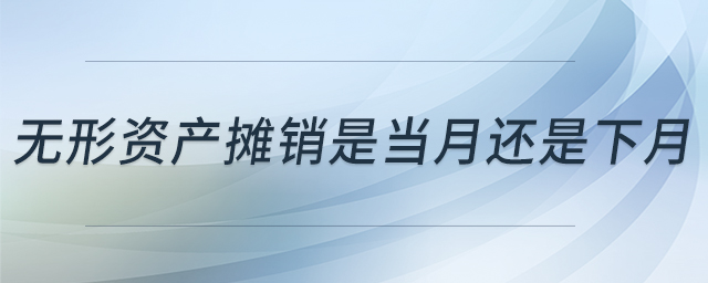無形資產(chǎn)攤銷是當月還是下月