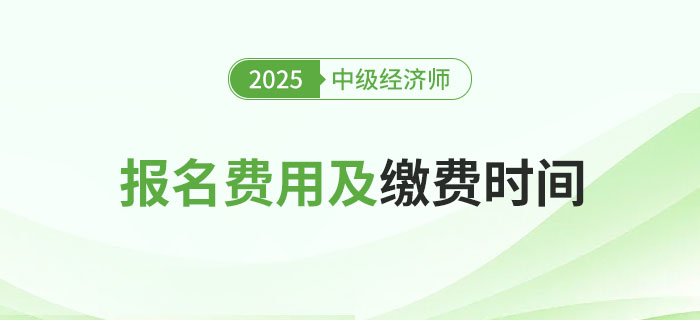 2025年中級經(jīng)濟(jì)師各地區(qū)報(bào)名費(fèi)用及繳費(fèi)時(shí)間！