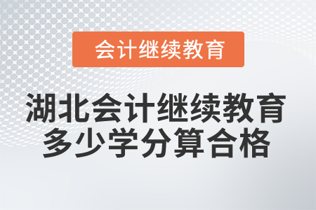 2025年湖北會計(jì)繼續(xù)教育多少學(xué)分算合格？