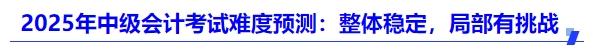 2025年中級會計(jì)考試難度預(yù)測：整體穩(wěn)定，局部有挑戰(zhàn)