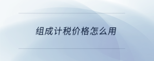 組成計(jì)稅價(jià)格怎么用
