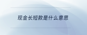 現(xiàn)金長短款是什么意思