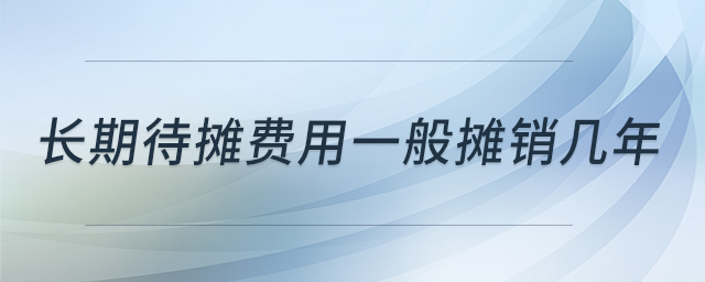 長(zhǎng)期待攤費(fèi)用一般攤銷幾年