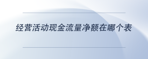 經(jīng)營活動(dòng)現(xiàn)金流量凈額在哪個(gè)表