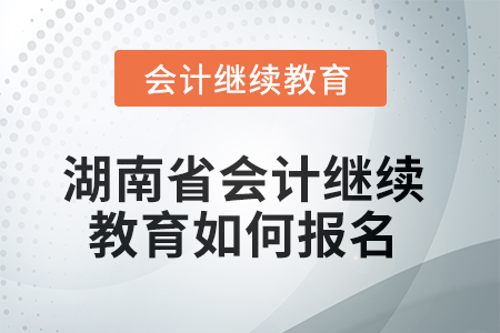 2025年湖南省會(huì)計(jì)人員繼續(xù)教育如何報(bào)名？