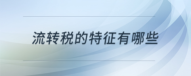 流轉(zhuǎn)稅的特征有哪些
