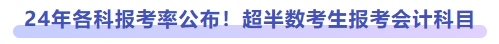 24年各科報(bào)考率公布！超半數(shù)考生報(bào)考會計(jì)科目