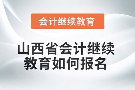 2025年度山西省會計繼續(xù)教育如何報名？