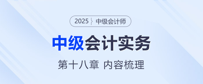 2025年《中級(jí)會(huì)計(jì)實(shí)務(wù)》第十八章考情分析及重要內(nèi)容梳理