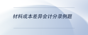 材料成本差異會(huì)計(jì)分錄例題