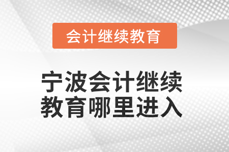 2025年寧波會(huì)計(jì)人員繼續(xù)教育哪里進(jìn)入？