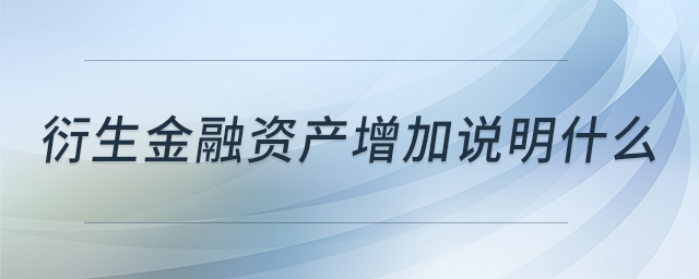 衍生金融資產(chǎn)增加說明什么