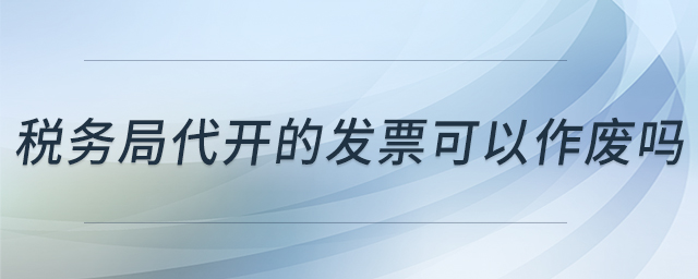 稅務(wù)局代開的發(fā)票可以作廢嗎